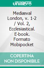 Mediæval London, v. 1-2 / Vol. 2, Ecclesiastical. E-book. Formato Mobipocket