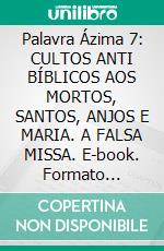 Palavra Ázima 7: CULTOS ANTI BÍBLICOS AOS MORTOS, SANTOS, ANJOS E MARIA. A FALSA MISSA. E-book. Formato EPUB ebook di Marina Bagni