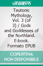 Teutonic Mythology, Vol. 3 (of 3) / Gods and Goddesses of the Northland. E-book. Formato PDF ebook di Viktor Rydberg