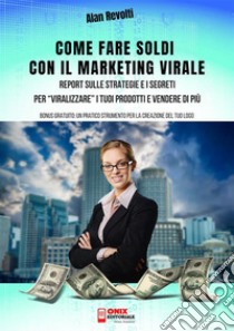 Come fare Soldi con il Marketing ViraleReport sulle Strategie e i Segreti per “viralizzare” i tuoi prodotti e vendere di più. E-book. Formato PDF ebook di Alan Revolti