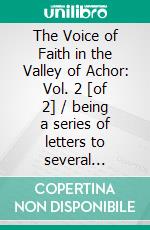 The Voice of Faith in the Valley of Achor: Vol. 2 [of 2] / being a series of letters to several friends on religious subjects. E-book. Formato Mobipocket ebook