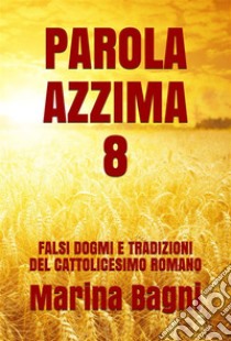 Parola Azzima 8: FALSI DOGMI E TRADIZIONI DEL CATTOLICESIMO ROMANO. E-book. Formato EPUB ebook di Marina Bagni