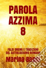 Parola Azzima 8: FALSI DOGMI E TRADIZIONI DEL CATTOLICESIMO ROMANO. E-book. Formato EPUB ebook