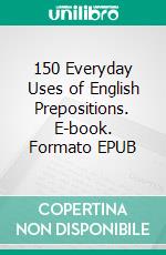 150 Everyday Uses of English Prepositions. E-book. Formato EPUB ebook