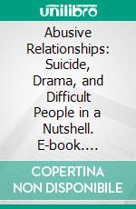 Abusive Relationships: Suicide, Drama, and Difficult People in a Nutshell. E-book. Formato EPUB ebook