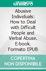 Abusive Individuals: How to Deal with Difficult People and Verbal Abuse. E-book. Formato EPUB ebook