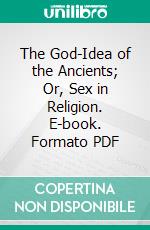 The God-Idea of the Ancients; Or, Sex in Religion. E-book. Formato Mobipocket