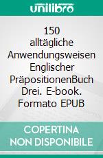 150 alltägliche Anwendungsweisen Englischer PräpositionenBuch Drei. E-book. Formato EPUB ebook