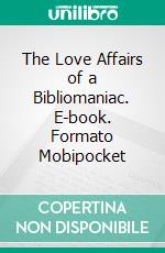 The Love Affairs of a Bibliomaniac. E-book. Formato Mobipocket ebook di Eugene Field