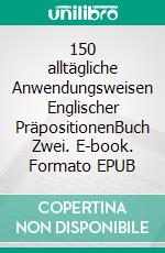 150 alltägliche Anwendungsweisen Englischer PräpositionenBuch Zwei. E-book. Formato EPUB ebook