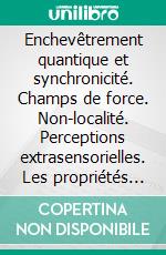 Enchevêtrement quantique et synchronicité. Champs de force. Non-localité. Perceptions extrasensorielles. Les propriétés surprenantes de la physique quantique.. E-book. Formato Mobipocket ebook di François Aroche