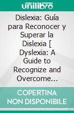 Dislexia: Guía para Reconocer y Superar la Dislexia [ Dyslexia: A Guide to Recognize and Overcome Dyslexia]. E-book. Formato EPUB ebook