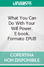 What You Can Do With Your Will Power. E-book. Formato EPUB ebook