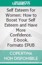 Self Esteem for Women: How to Boost Your Self Esteem and Have More Confidence. E-book. Formato EPUB ebook di Rita Chester