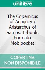 The Copernicus of Antiquity / Aristarchus of Samos. E-book. Formato Mobipocket ebook