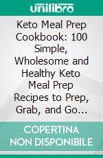 Keto Meal Prep Cookbook: 100 Simple, Wholesome and Healthy Keto Meal Prep Recipes to Prep, Grab, and Go with 30-Days Keto Meal Plan for Beginners (Batch Cooking, Clean Eating & Make Ahead Meals). E-book. Formato EPUB ebook di Anne Collier