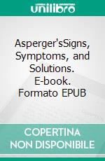 Asperger'sSigns, Symptoms, and Solutions. E-book. Formato EPUB ebook