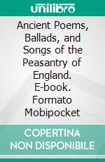 Ancient Poems, Ballads, and Songs of the Peasantry of England. E-book. Formato Mobipocket ebook di Dixon