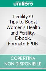 Fertility39 Tips to Boost Women's Health and Fertility. E-book. Formato EPUB ebook di Rita Chester