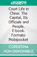 Court Life in China: The Capital, Its Officials and People. E-book. Formato PDF