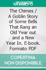 The Chimes / A Goblin Story of Some Bells That Rang an Old Year out and a New Year In. E-book. Formato PDF ebook