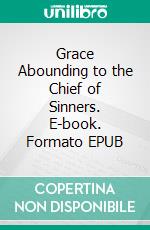 Grace Abounding to the Chief of Sinners. E-book. Formato PDF ebook di John Bunyan