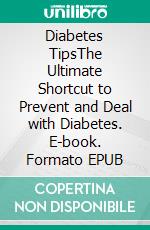 Diabetes TipsThe Ultimate Shortcut to Prevent and Deal with Diabetes. E-book. Formato EPUB ebook di Darcy Dwanes