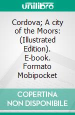 Cordova; A city of the Moors: (Illustrated Edition). E-book. Formato Mobipocket