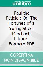 Paul the Peddler; Or, The Fortunes of a Young Street Merchant. E-book. Formato PDF