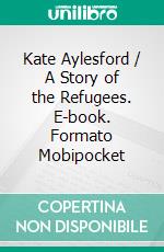 Kate Aylesford / A Story of the Refugees. E-book. Formato PDF ebook di Charles J. Peterson