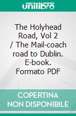 The Holyhead Road, Vol 2 / The Mail-coach road to Dublin. E-book. Formato PDF ebook di Charles G. Harper