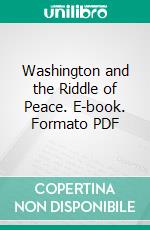 Washington and the Riddle of Peace. E-book. Formato PDF ebook di H. G. Wells