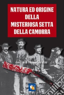 Natura ed origine della misteriosa setta della Camorra nelle sue diverse sezioni e paranze.:  Linguaggio convenzionale di essa, usi e leggi. E-book. Formato EPUB ebook di Fuoco Edizioni