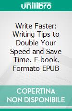 Write Faster: Writing Tips to Double Your Speed and Save Time. E-book. Formato EPUB ebook di Jake Ransal