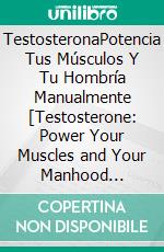 TestosteronaPotencia Tus Músculos Y Tu Hombría Manualmente [Testosterone: Power Your Muscles and Your Manhood Manually]. E-book. Formato EPUB ebook di Jeff Mercer