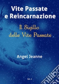 Vite Passate e Reincarnazione - Il Sigillo delle Vite Passate - Vol. 2. E-book. Formato Mobipocket ebook di Angel Jeanne