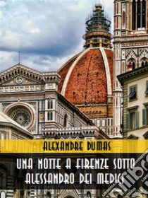 Una notte a Firenze sotto Alessandro dei Medici. E-book. Formato EPUB ebook di Alexandre Dumas