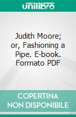 Judith Moore; or, Fashioning a Pipe. E-book. Formato PDF ebook di Joanna E. Wood