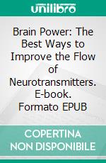 Brain Power: The Best Ways to Improve the Flow of Neurotransmitters. E-book. Formato EPUB