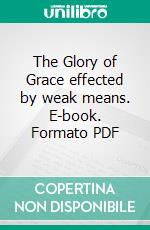 The Glory of Grace effected by weak means. E-book. Formato PDF ebook di John Church