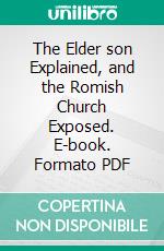 The Elder son Explained, and the Romish Church Exposed. E-book. Formato PDF ebook di John Church