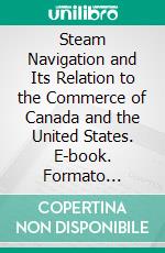 Steam Navigation and Its Relation to the Commerce of Canada and the United States. E-book. Formato Mobipocket