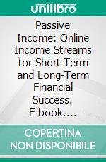 Passive Income: Online Income Streams for Short-Term and Long-Term Financial Success. E-book. Formato EPUB