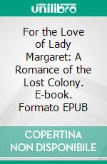 For the Love of Lady Margaret: A Romance of the Lost Colony. E-book. Formato PDF