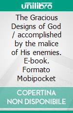 The Gracious Designs of God / accomplished by the malice of His enemies. E-book. Formato Mobipocket ebook