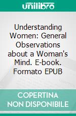 Understanding Women: General Observations about a Woman's Mind. E-book. Formato EPUB ebook