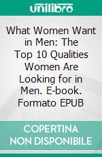 What Women Want in Men: The Top 10 Qualities Women Are Looking for in Men. E-book. Formato EPUB ebook di Rita Chester