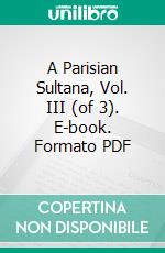 A Parisian Sultana, Vol. III (of 3). E-book. Formato PDF ebook di Adolphe Belot