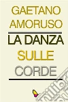 La danza sulle corde. E-book. Formato EPUB ebook di Gaetano Amoruso
