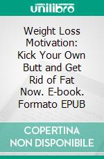 Weight Loss Motivation: Kick Your Own Butt and Get Rid of Fat Now. E-book. Formato EPUB ebook di Todd Jensen